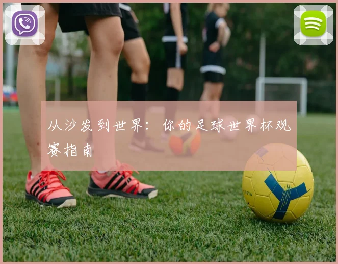 从沙发到世界：你的足球世界杯观赛指南