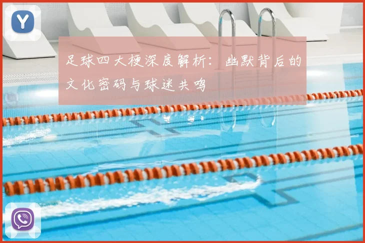 足球四大梗深度解析：幽默背后的文化密码与球迷共鸣
