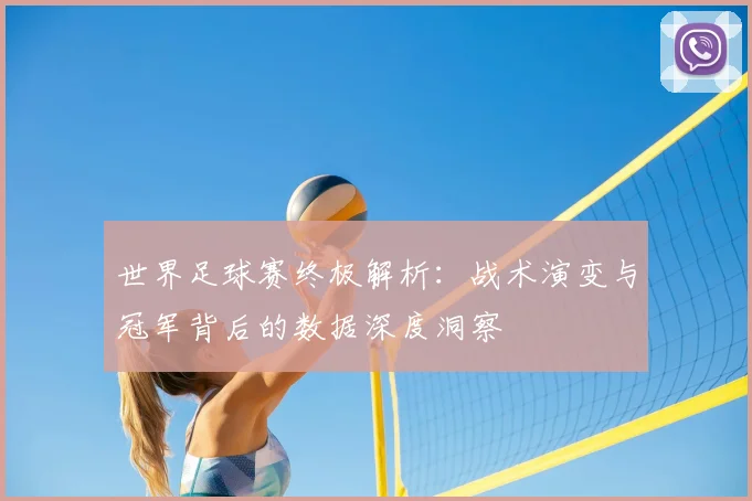 世界足球赛终极解析：战术演变与冠军背后的数据深度洞察