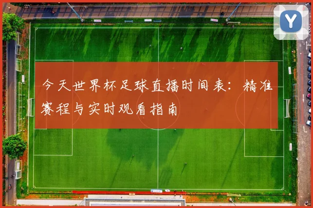 今天世界杯足球直播时间表：精准赛程与实时观看指南
