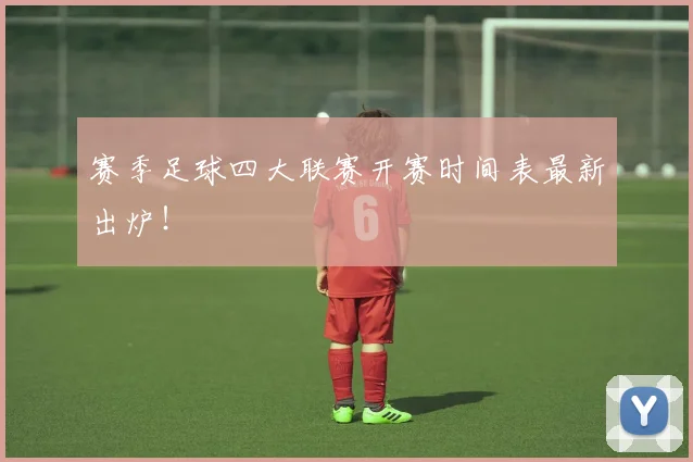 赛季足球四大联赛开赛时间表最新出炉！