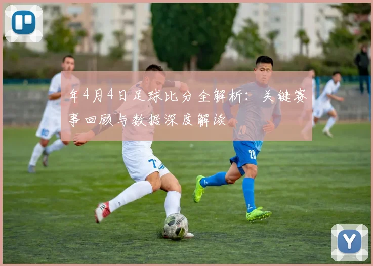 年4月4日足球比分全解析：关键赛事回顾与数据深度解读
