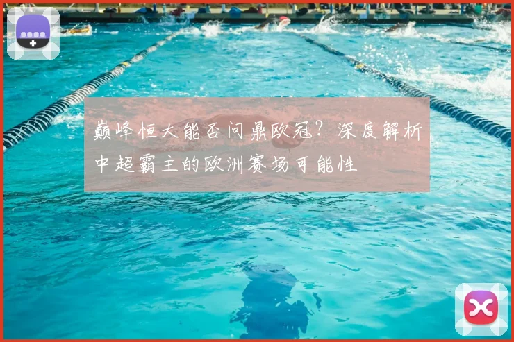 巅峰恒大能否问鼎欧冠？深度解析中超霸主的欧洲赛场可能性