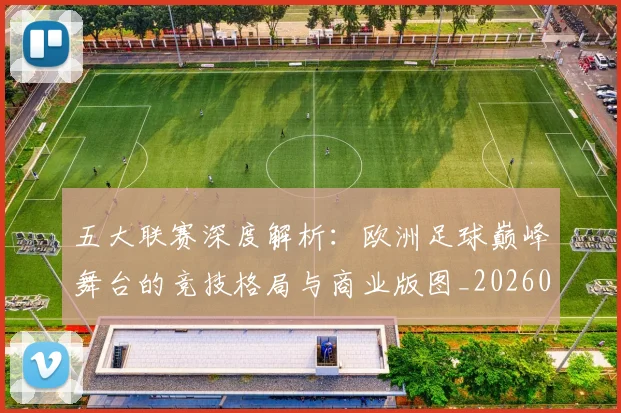 五大联赛深度解析：欧洲足球巅峰舞台的竞技格局与商业版图_20260611141738