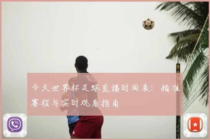 今天世界杯足球直播时间表：精准赛程与实时观看指南