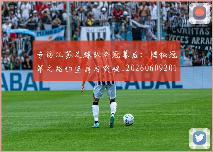 专访江苏足球队夺冠幕后：揭秘冠军之路的坚持与突破_20260609201228
