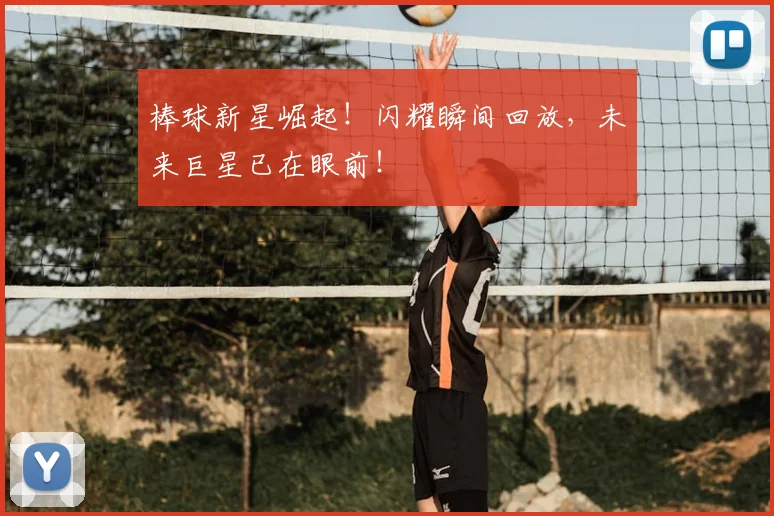 棒球新星崛起！闪耀瞬间回放，未来巨星已在眼前！