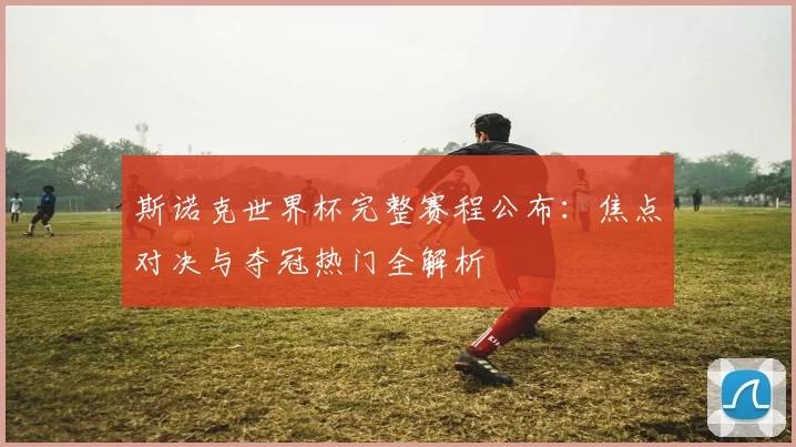 斯诺克世界杯完整赛程公布：焦点对决与夺冠热门全解析
