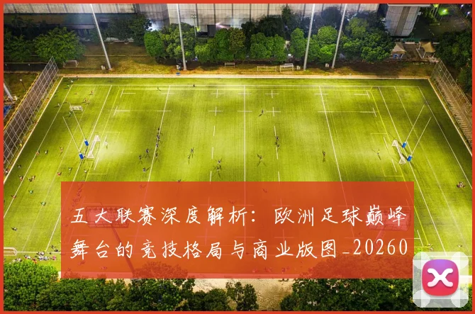 五大联赛深度解析：欧洲足球巅峰舞台的竞技格局与商业版图_20260611141738
