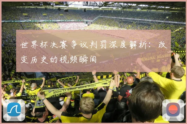 世界杯决赛争议判罚深度解析：改变历史的视频瞬间