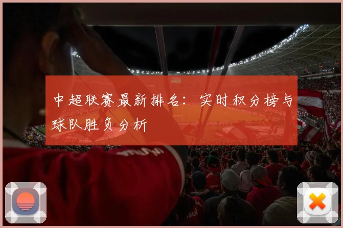 中超联赛最新排名：实时积分榜与球队胜负分析