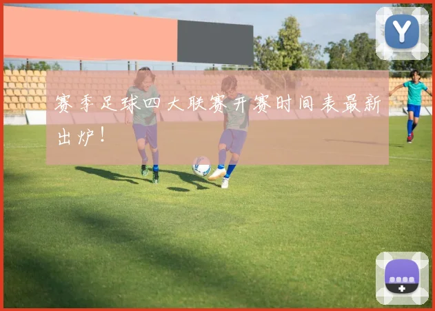 赛季足球四大联赛开赛时间表最新出炉！