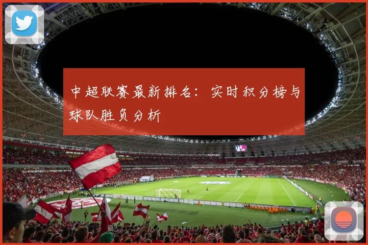 中超联赛最新排名：实时积分榜与球队胜负分析