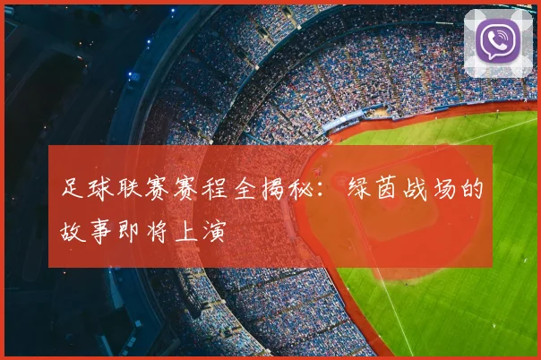足球联赛赛程全揭秘：绿茵战场的故事即将上演